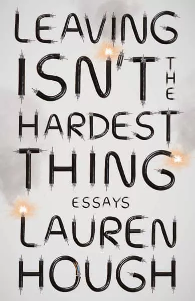 Book cover for "Leaving Isn't the Hardest Thing" by Lauren Hough, with text formed by black tubes with sparks.